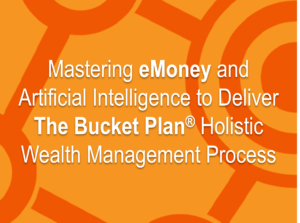 Mastering eMoney and Artificial Intelligence to Deliver The Bucket Plan® Holistic Wealth Management Process